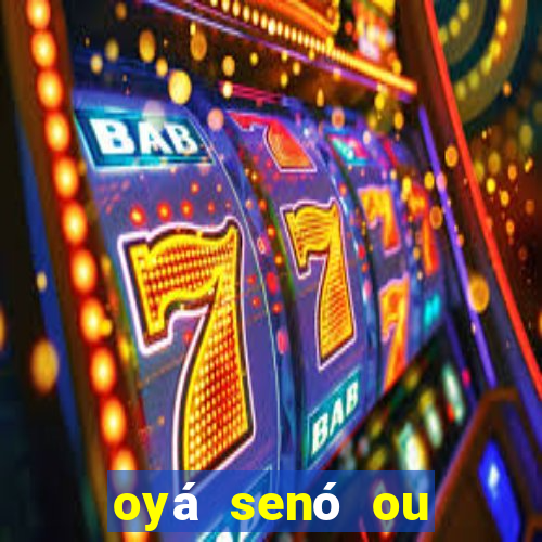 oyá senó ou sinsirá características